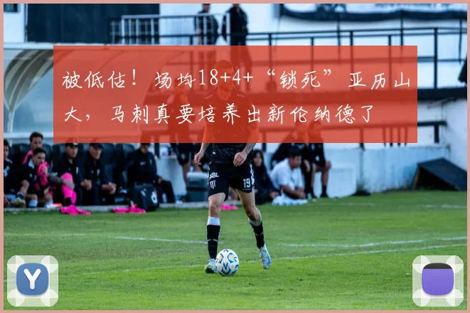 被低估！场均18+4+“锁死”亚历山大，马刺真要培养出新伦纳德了