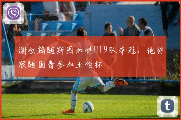 谢初筠随斯图加特U19队夺冠，他将跟随国青参加土伦杯