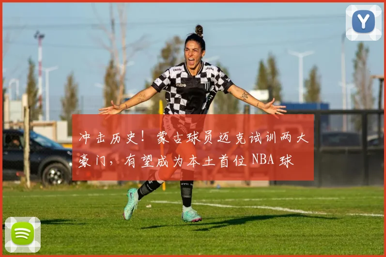冲击历史！蒙古球员迈克试训两大豪门，有望成为本土首位 NBA 球