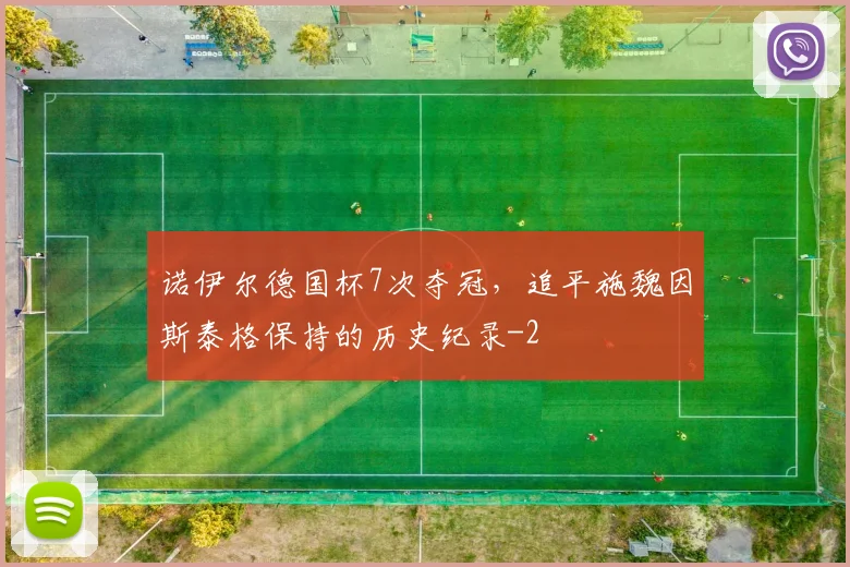 诺伊尔德国杯7次夺冠,追平施魏因斯泰格保持的历史纪录