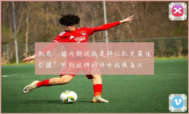 凯恩：赫内斯说我是拜仁队史最佳引援？听到这样的评价我很高兴