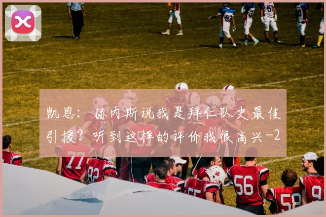 凯恩:赫内斯说我是拜仁队史最佳引援?听到这样的评价我很高兴