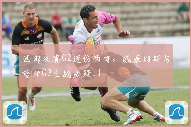 西部决赛G2连伤两将，威廉姆斯与哈珀G3出战成疑_1