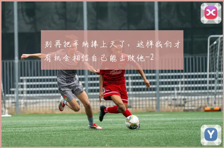 别再把辛纳捧上天了，这样我们才有机会相信自己能击败他