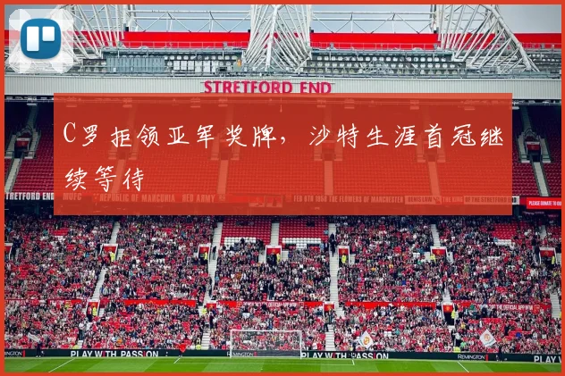 C罗拒领亚军奖牌,沙特生涯首冠继续等待