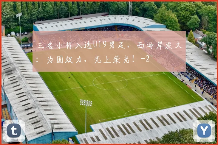 三名小将入选U19男足,西海岸发文:为国效力,无上荣光!
