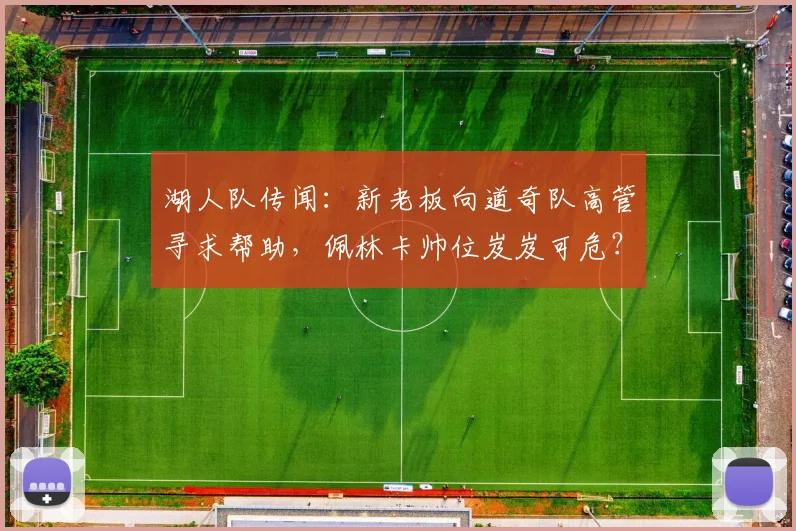 湖人队传闻:新老板向道奇队高管寻求帮助,佩林卡帅位岌岌可危?