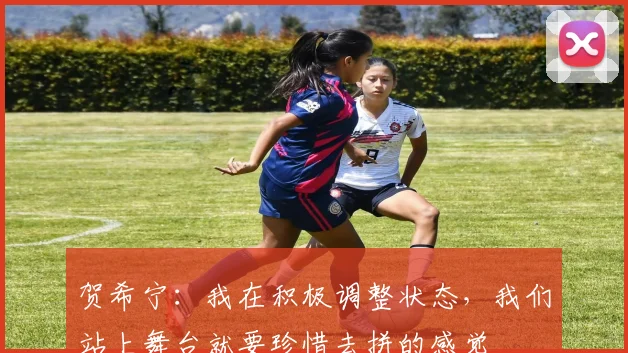贺希宁：我在积极调整状态，我们站上舞台就要珍惜去拼的感觉