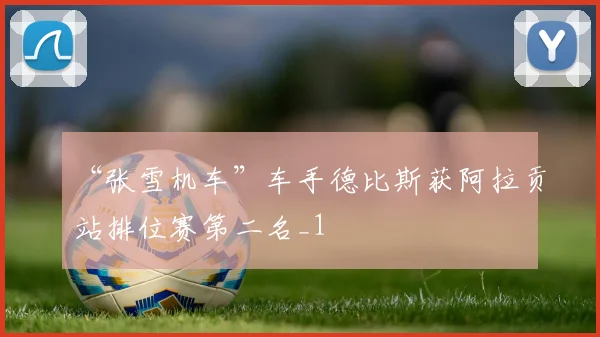 “张雪机车”车手德比斯获阿拉贡站排位赛第二名_1