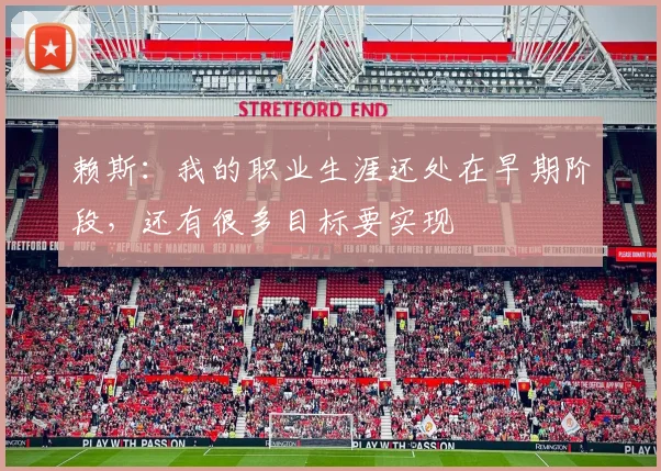 赖斯:我的职业生涯还处在早期阶段,还有很多目标要实现