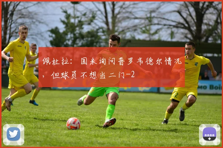佩杜拉:国米询问普罗韦德尔情况,但球员不想当二门