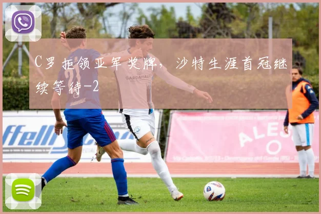 C罗拒领亚军奖牌,沙特生涯首冠继续等待