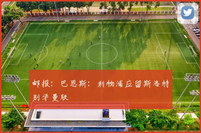邮报：巴恩斯：利物浦应留斯洛特别学曼联