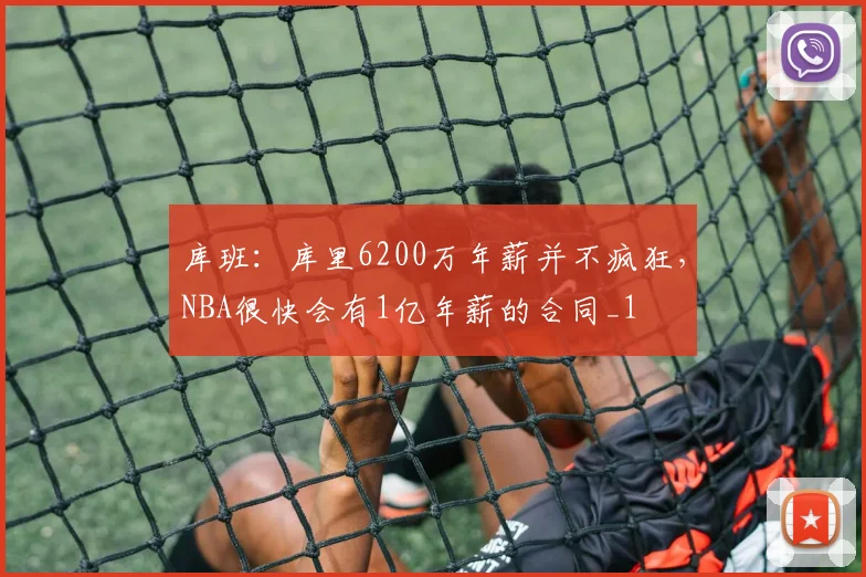 库班：库里6200万年薪并不疯狂，NBA很快会有1亿年薪的合同_1