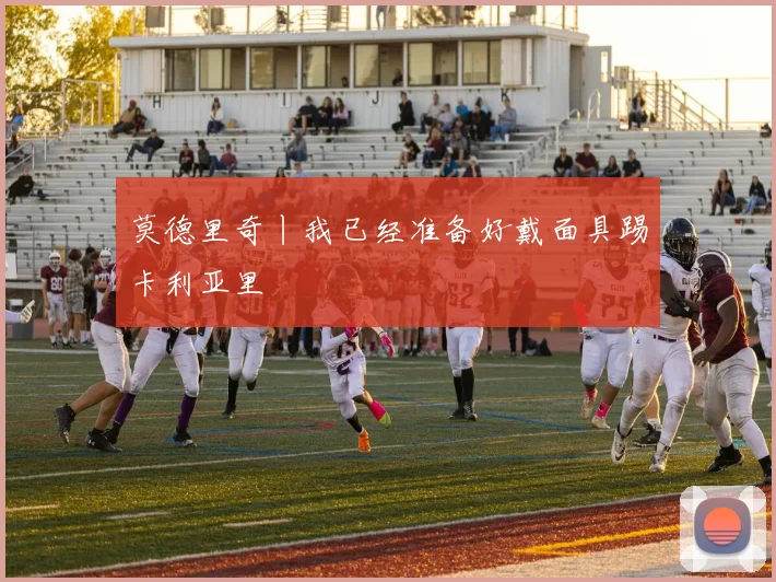 莫德里奇丨我已经准备好戴面具踢卡利亚里