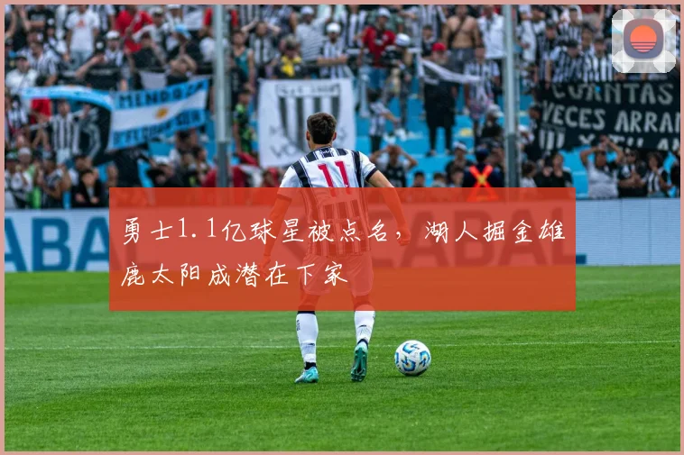 勇士1.1亿球星被点名，湖人掘金雄鹿太阳成潜在下家