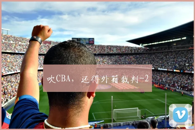 吹CBA,还得外籍裁判