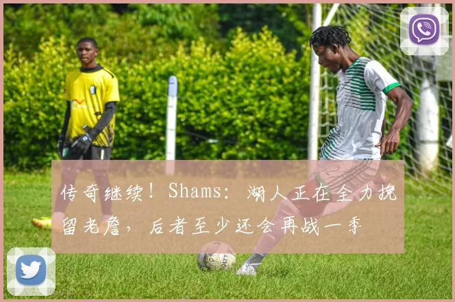 传奇继续!Shams:湖人正在全力挽留老詹,后者至少还会再战一季