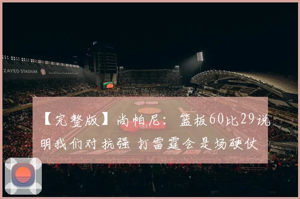 【完整版】尚帕尼：篮板60比29说明我们对抗强 打雷霆会是场硬仗
