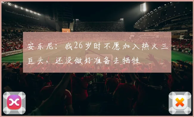 安东尼：我26岁时不愿加入热火三巨头，还没做好准备去牺牲