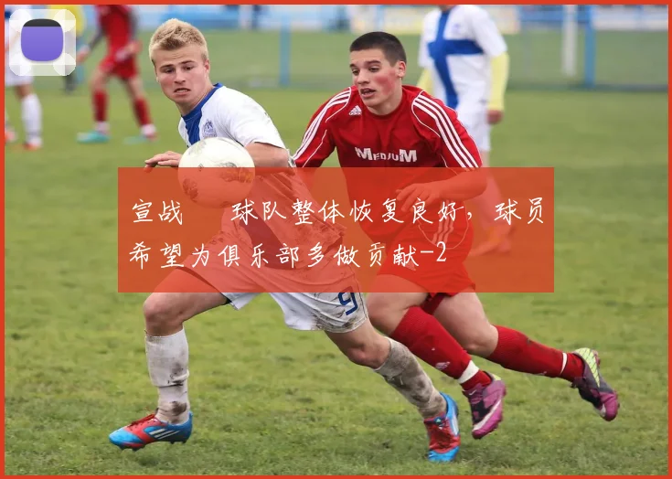 宣战 • 球队整体恢复良好,球员希望为俱乐部多做贡献
