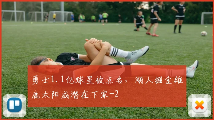 勇士1.1亿球星被点名,湖人掘金雄鹿太阳成潜在下家