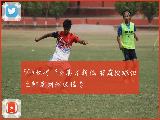 SGA仅得15分赛季新低 雷霆输球但主帅看到积极信号