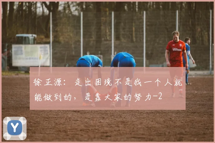 徐正源:走出困境不是我一个人就能做到的,是靠大家的努力