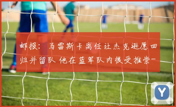 邮报:马雷斯卡离任让杰克逊愿回归并留队 他在蓝军队内很受推崇