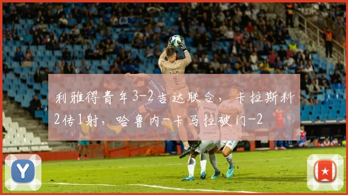 利雅得青年3-2吉达联合,卡拉斯科2传1射,哈鲁内-卡马拉破门